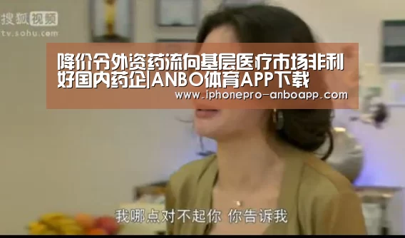 降价令外资药流向基层医疗市场非利好国内药企|ANBO体育APP下载(图2) ANBO体育APP下载
